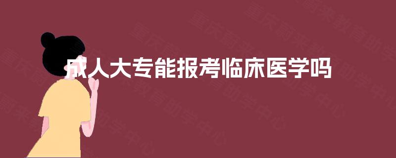 成人大专能报考临床医学吗 成人大专能报考临床医学吗