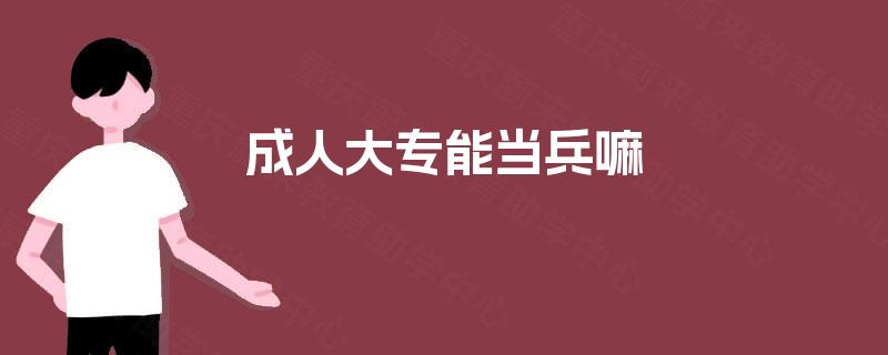 成人大专能当兵嘛 成人大专能当兵嘛