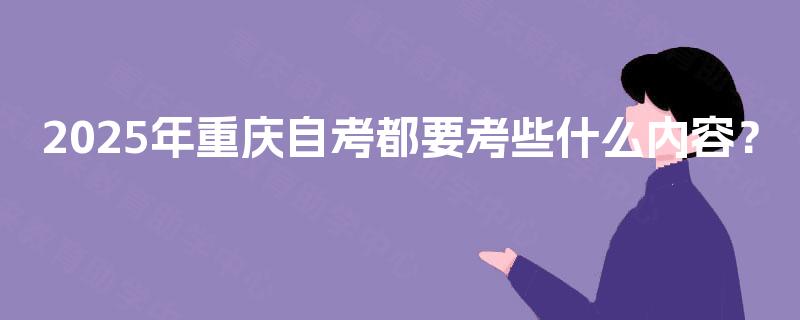 2025年重庆自考都要考些什么内容？