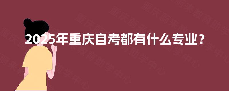 2025年重庆自考都有什么专业？