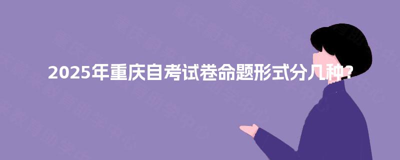 2025年重庆自考试卷命题形式分几种？