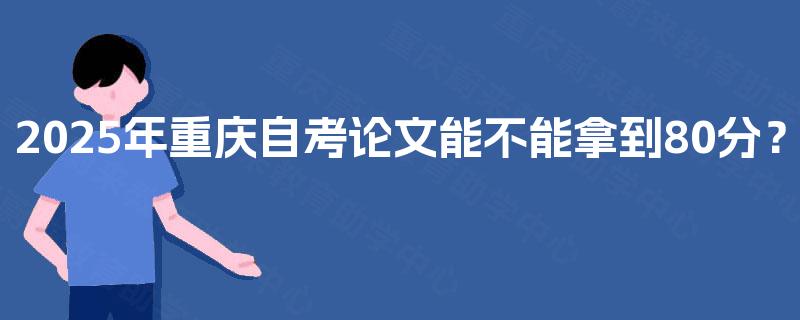 2025年重庆自考论文能不能拿到80分？