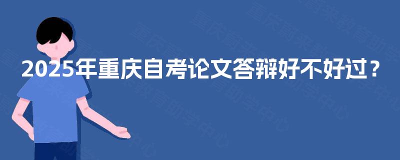 2025年重庆自考论文答辩好不好过？