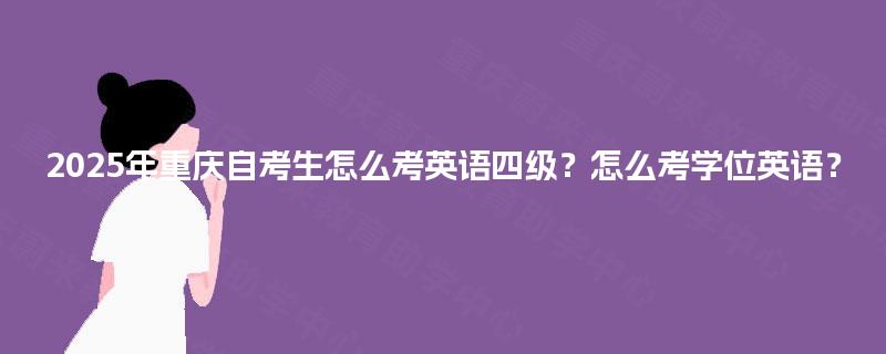 2025年重庆自考生怎么考英语四级？怎么考学位英语？