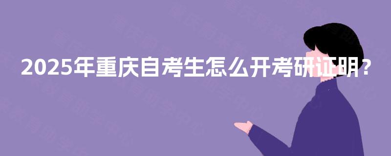 2025年重庆自考生怎么开考研证明? 2025年重庆自考生怎么开考研证明?