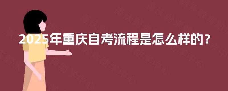 2025年重庆自考流程是怎么样的？