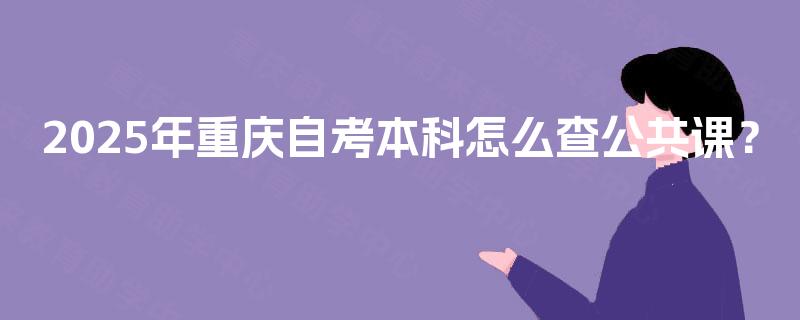 2025年重庆自考本科怎么查公共课？