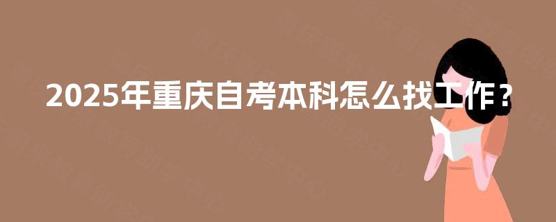 2025年重庆自考本科怎么找工作？