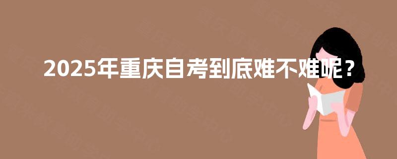 2025年重庆自考到底难不难呢？