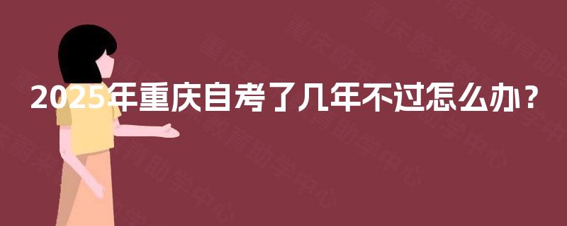 2025年重庆自考了几年不过怎么办？