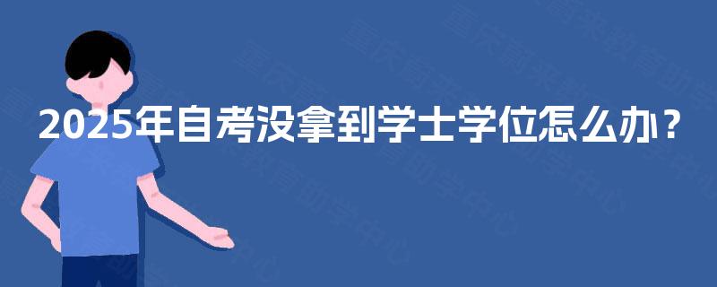 2025年自考没拿到学士学位怎么办？