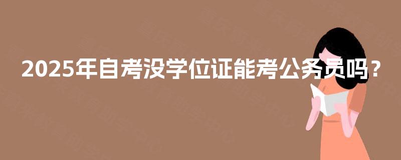 2025年自考没学位证能考公务员吗？