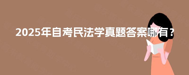 2025年自考民法学真题答案哪有？
