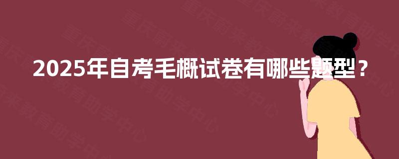 2025年自考毛概试卷有哪些题型? 2025年自考毛概试卷有哪些题型?