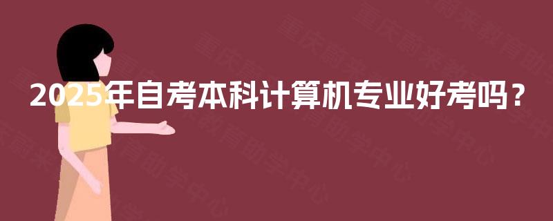 2025年自考本科计算机专业好考吗？