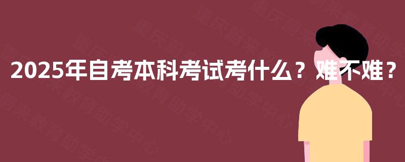 2025年自考本科考试考什么？难不难？