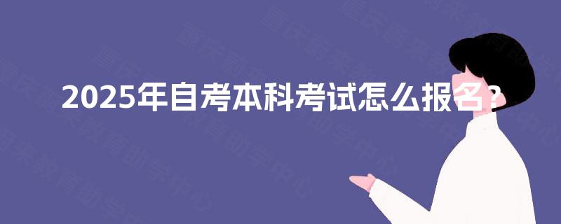 2025年自考本科考试怎么报名? 2025年自考本科考试怎么报名?