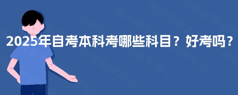 2025年自考本科考哪些科目？好考吗？