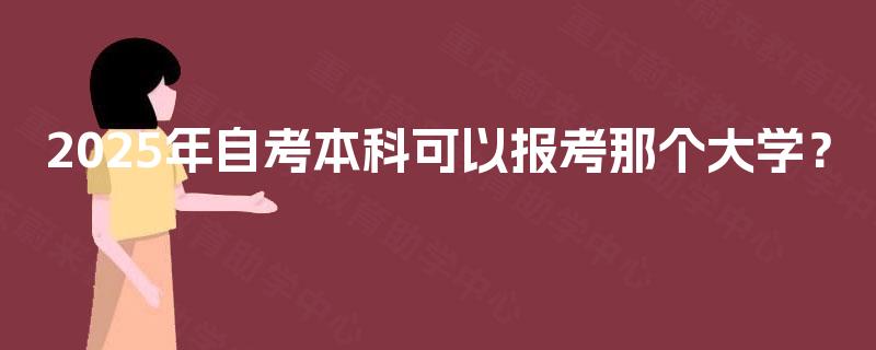 2025年自考本科可以报考那个大学？