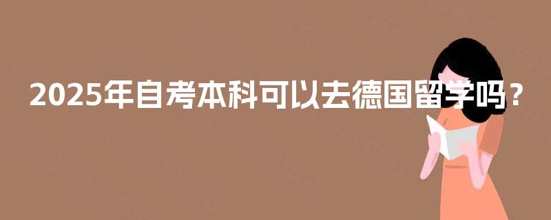 2025年自考本科可以去德国留学吗？
