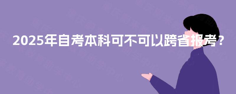 2025年自考本科可不可以跨省报考？