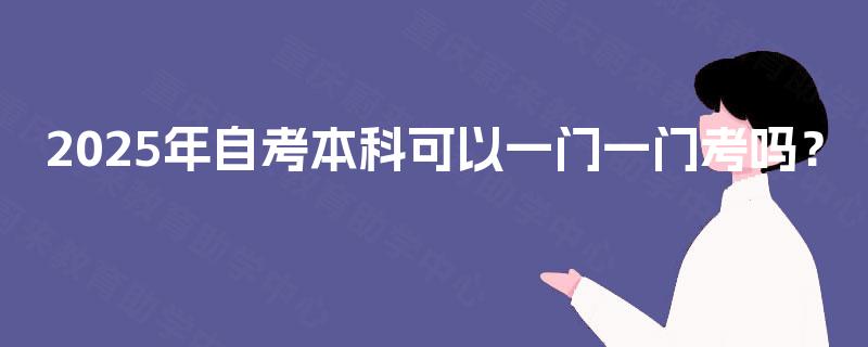 2025年自考本科可以一门一门考吗？
