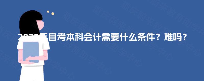 2025年自考本科会计需要什么条件？难吗？