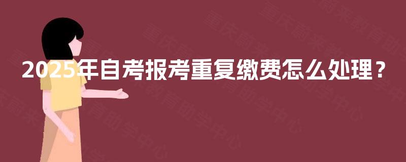 2025年自考报考重复缴费怎么处理？