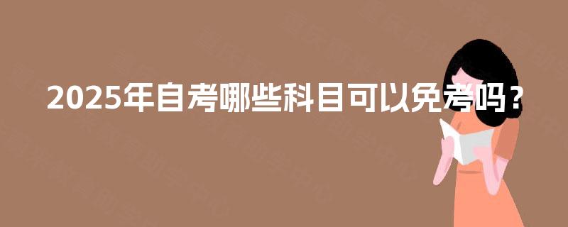 2025年自考哪些科目可以免考吗？