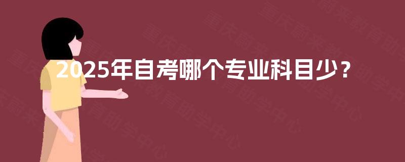 2025年自考哪个专业科目少？