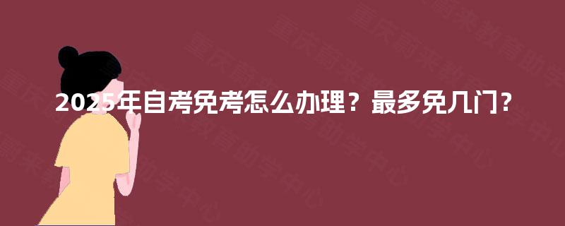 2025年自考免考怎么办理？最多免几门？