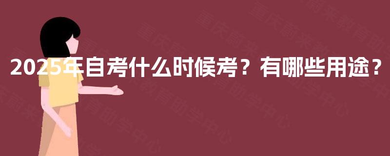 2025年自考什么时候考？有哪些用途？