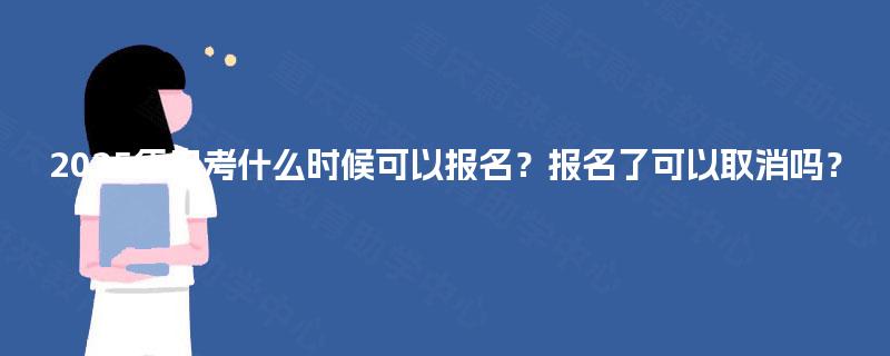 2025年自考什么时候可以报名?报名了可以取消吗? 2025年自考什么时候可以报名?报名了可以取消吗?