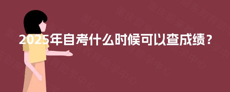 2025年自考什么时候可以查成绩？