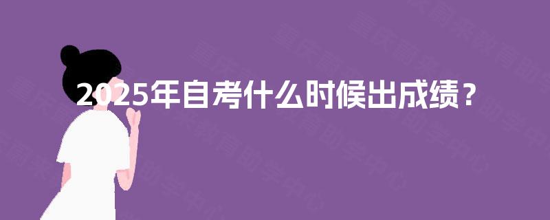 2025年自考什么时候出成绩? 2025年自考什么时候出成绩?