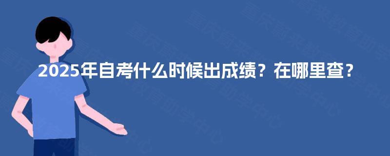 2025年自考什么时候出成绩?在哪里查? 2025年自考什么时候出成绩?在哪里查?