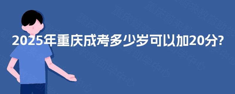 2025年重庆成考多少岁可以加20分?