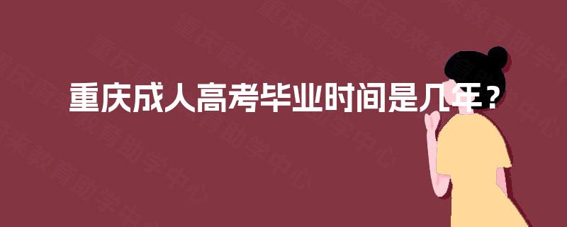 重庆成人高考毕业时间是几年？