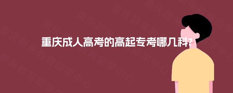 重庆成人高考的高起专考哪几科? 重庆成人高考的高起专考哪几科?