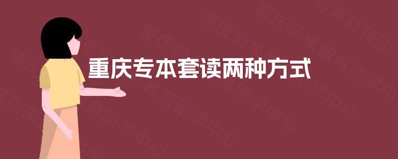 重庆专本套读两种方式 重庆专本套读两种方式