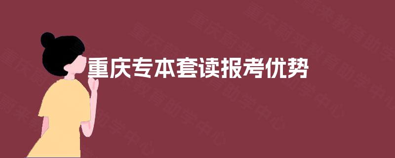 重庆专本套读报考优势