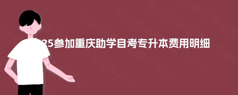 2025参加重庆助学自考专升本费用明细 2025参加重庆助学自考专升本费用明细