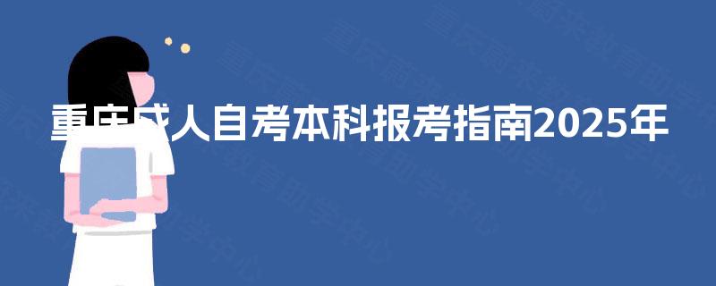 重庆成人自考本科报考指南2025年 重庆成人自考本科报考指南2025年