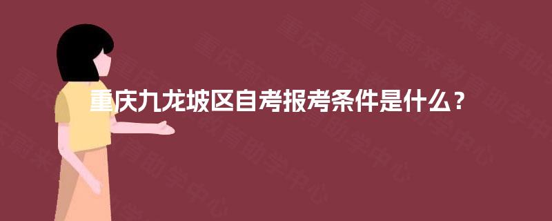 重庆九龙坡区自考报考条件是什么？