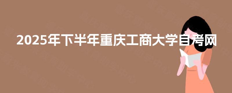 2025年下半年重庆工商大学自考网