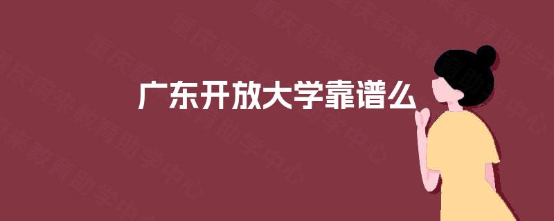 广东开放大学靠谱么 广东开放大学靠谱么
