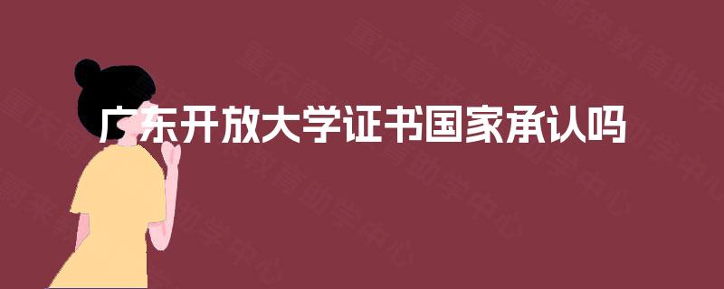 广东开放大学证书国家承认吗