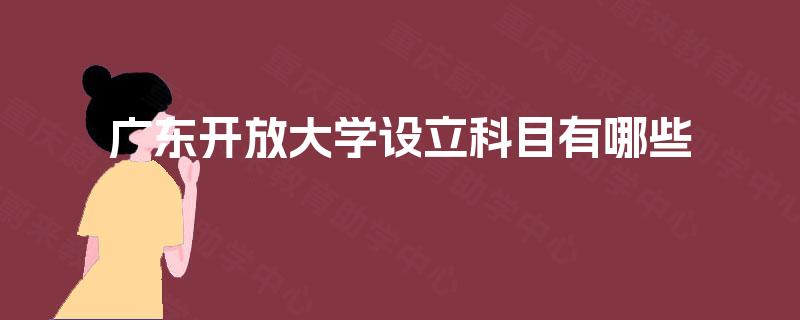 广东开放大学设立科目有哪些