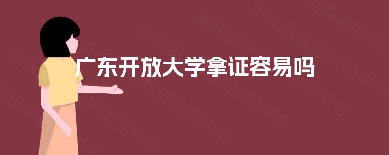 广东开放大学拿证容易吗