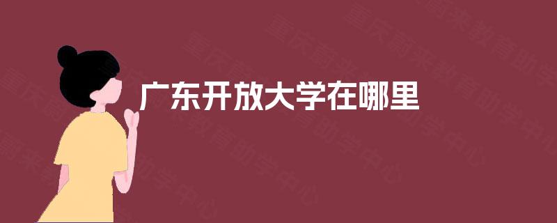 广东开放大学在哪里 广东开放大学在哪里